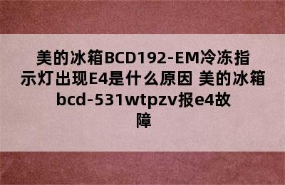 美的冰箱BCD192-EM冷冻指示灯出现E4是什么原因 美的冰箱bcd-531wtpzv报e4故障